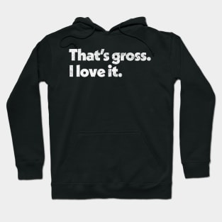 That's Gross, I Love It - Parks & Rec Quote Hoodie